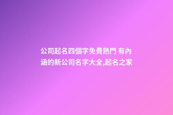 公司起名四個字免費熱門 有內涵的新公司名字大全,起名之家-第1張-公司起名-玄機派